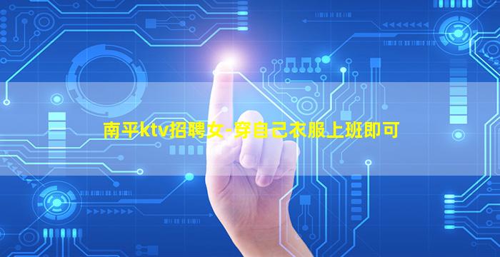 南平ktv招聘女-穿自己衣服上班即可